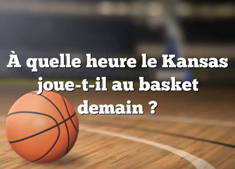 À quelle heure le Kansas joue-t-il au basket demain ?